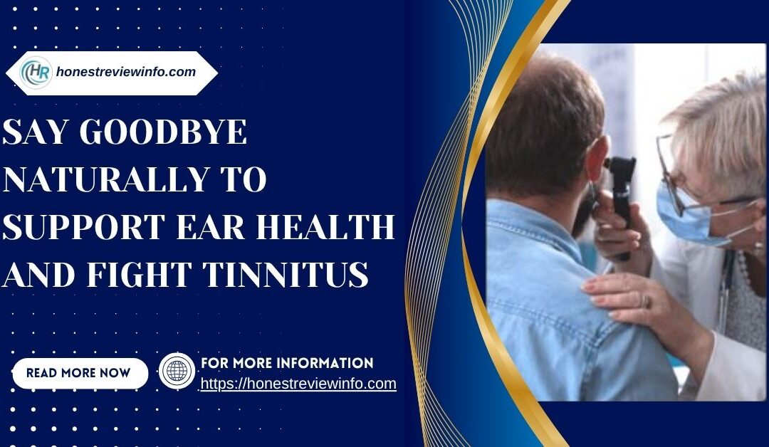 Say Goodbye Naturally to Support Ear Health and Fight Tinnitus